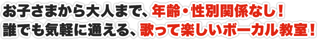 お子さまから大人まで、年齢・性別関係なし！誰でも気軽に通える、歌って楽しいボーカル教室！