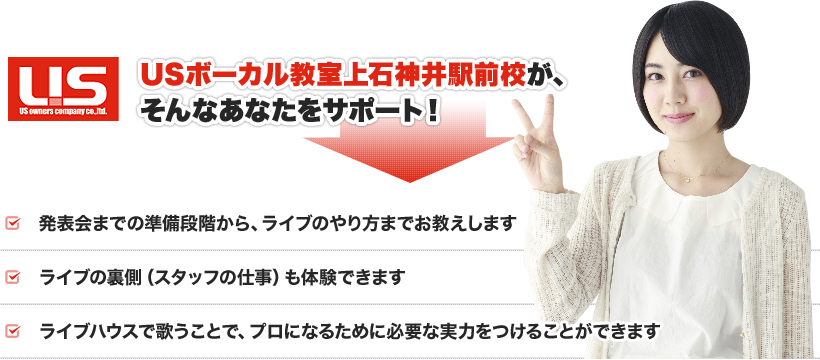 USボーカル教室 上石神井駅前校が、そんなあなたをサポート！●発表会までの準備段階から、ライブのやり方までお教えします　●ライブの裏側（スタッフの仕事）も体験できます　●ライブハウスで歌うことで、プロになるために必要な実力をつけることができます